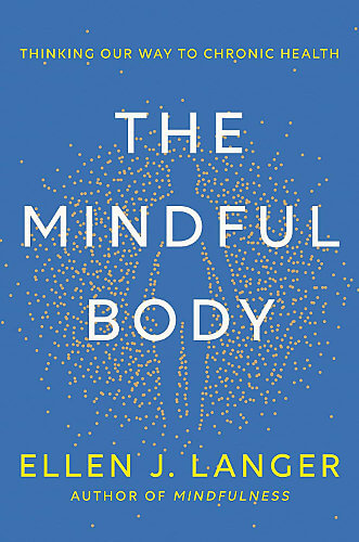 The Mindful Body: Thinking Our Way to Chronic Health by Professor Dr. Ellen Langer"